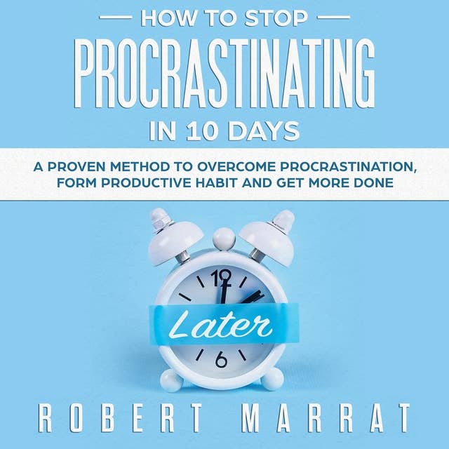 HOW TO STOP PROCRASTINATING IN 10 DAYS: A Proven Method To Overcome Procrastination, Form Productive Habit And Get more Done