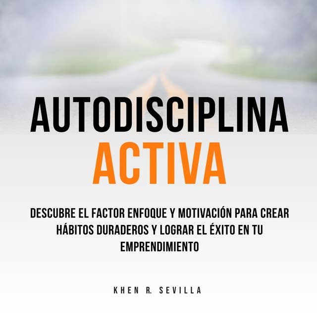 Autodisciplina Activa: Descubre El Factor Enfoque y Motivación Para Crear Hábitos Duraderos y Lograr El Éxito En Tu Emprendimiento