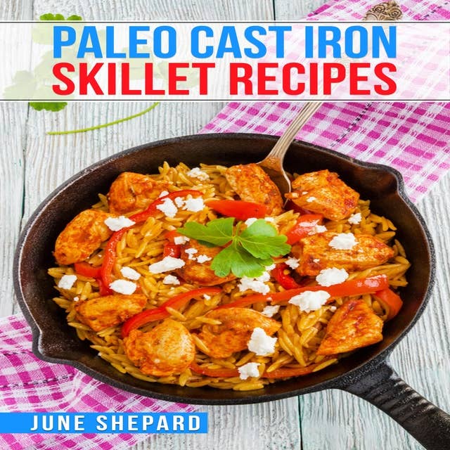 PALEO CAST IRON SKILLET RECIPES: Elevate Your Paleo Diet with These Tasty and Nourishing Dishes Made in a Cast Iron Skillet (2023 Guide for Beginners)