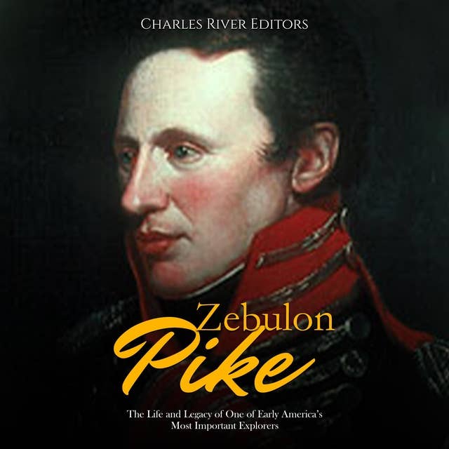 Zebulon Pike: The Life and Legacy of One of Early America’s Most Important Explorers
