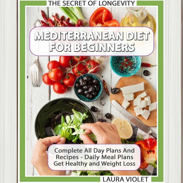 Mediterranean Diet For Beginners: The Secret Of Longevity - Complete All Day Plans And Recipes - Daily Meal Plans - Get Healthy And Weight Loss