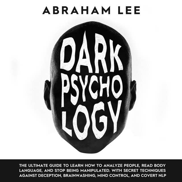Dark Psychology: The Ultimate Guide to Learn How to Analyze People, Read Body Language , and Stop Being Manipulated. With Secret Techniques Against Deception, Brainwashing, Mind Control , and Covert NLP