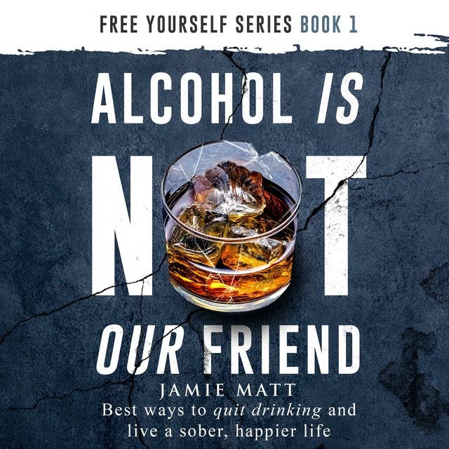 Alcohol is Not Our Friend: Best Ways to Quit Drinking and Live a Sober, Happier Life