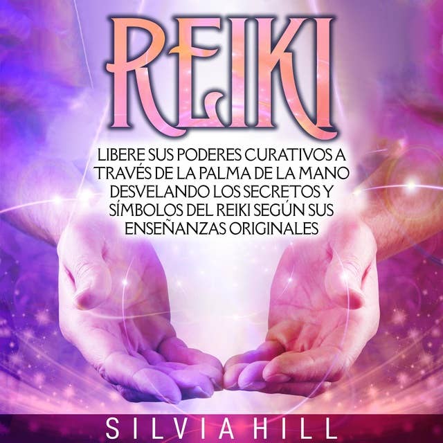 Reiki: Libere sus poderes curativos a través de la palma de la mano desvelando los secretos y símbolos del Reiki según sus enseñanzas originales