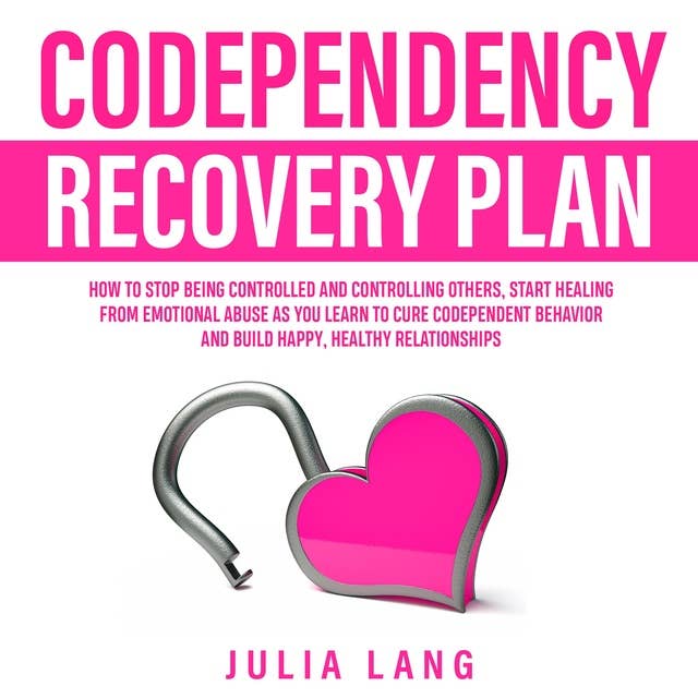 Codependency Recovery Plan: How to Stop Being Controlled and Controlling Others, Start Healing From Emotional Abuse as You Learn to Cure Codependent Behavior and Build Happy, Healthy Relationships.