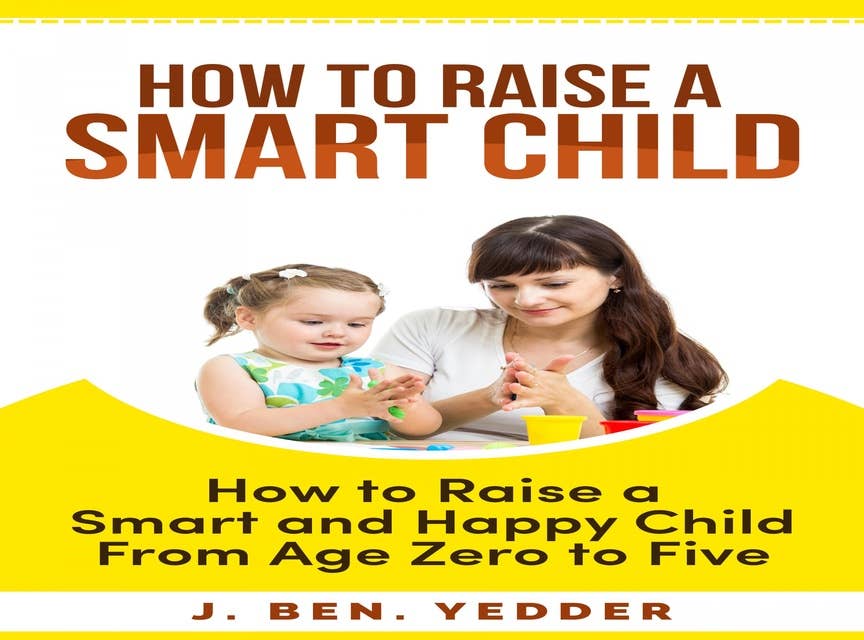 HOW TO RAISE A SMART CHILD: How to Raise a Smart and Happy Child From Age Zero to Five