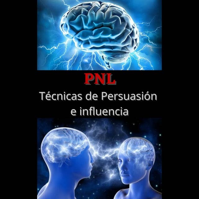 PNL Tecnicas de persuasion e influencia: Aprende a convencer y manipular la mente de las personas
