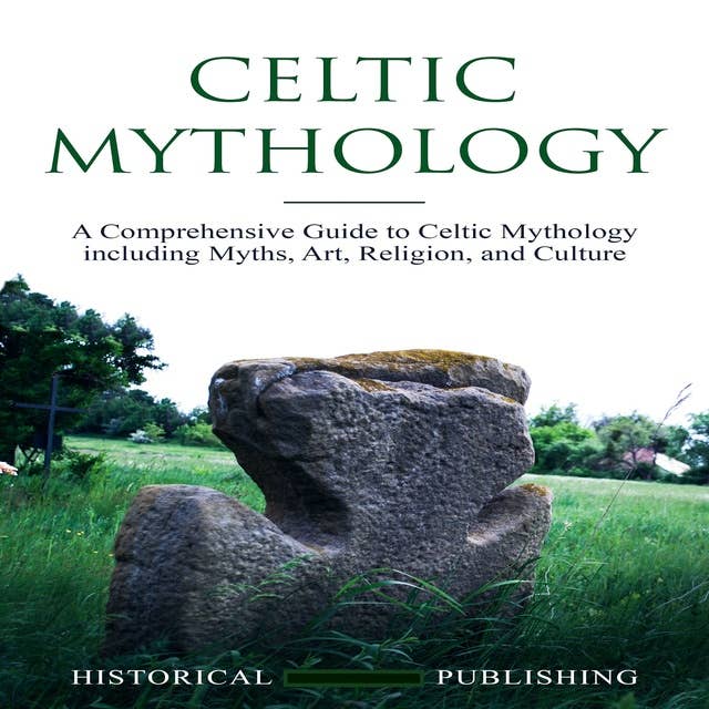 Celtic Mythology: A Comprehensive Guide to Celtic Mythology including Myths, Art, Religion, and Culture