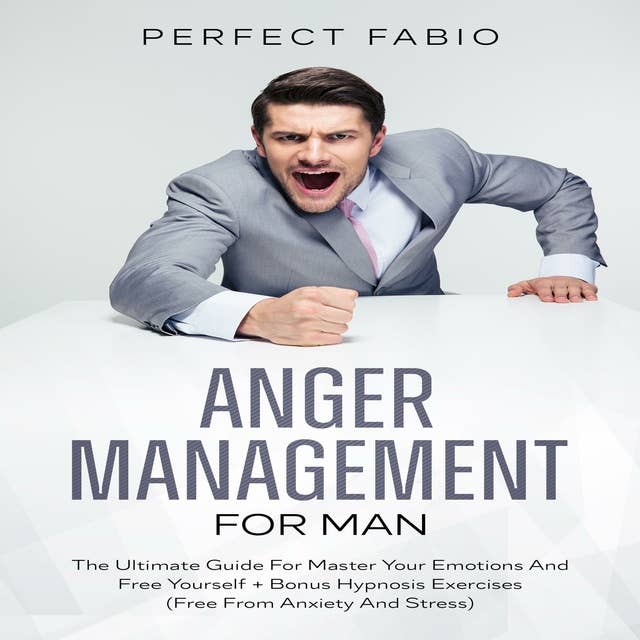 ANGER MENAGEMENT FOR MAN: THE ULTIMATE GUIDE FOR MASTER YOUR EMOTIONS AND FREE YOURSELF + BONUS HYPNOSIS EXERCISES (FREE FROM ANXIETY AND STRESS)