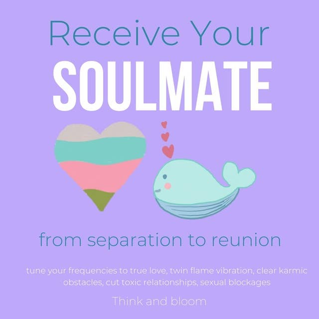 Receive Your Soulmate from separation to reunion meet your other half: tune your frequencies to true love, twin flame vibration, clear karmic obstacles, cut toxic relationships, sexual blockages