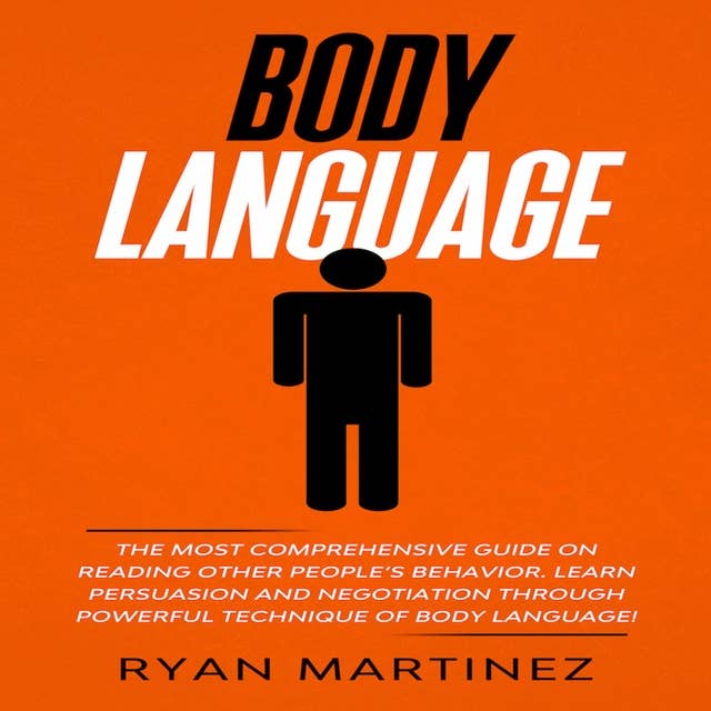Body Language: The Most Comprehensive Guide on Reading Other People’s Behavior. Learn Persuasion and Negotiation Through Powerful Technique of Body Language!