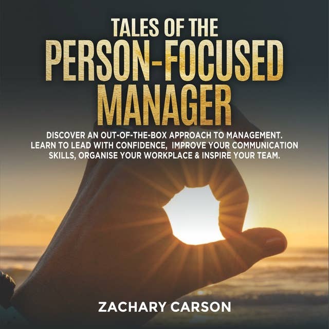Tales of the Person-Focused Manager: Discover an Out-of-The-Box Approach to Management. Learn to Lead with Confidence, Improve Your Communication Skills, Organise Your Workplace & Inspire Your Team.