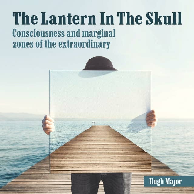 The Lantern In The Skull: Consciousness and marginal zones of the extraordinary