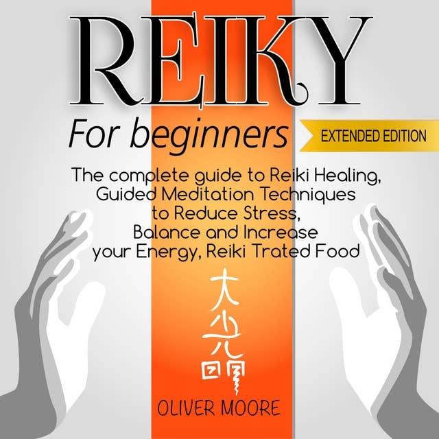 Reiki for Beginners: The Complete Guide to Reiki Healing, Guided Meditation Techniques to Reduce Stress, Balance and Increase your Energy, Reiki Treated Food
