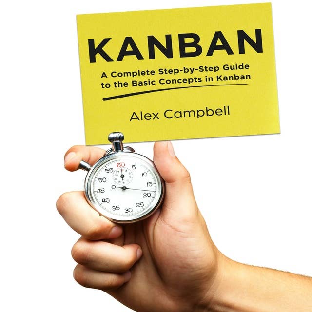 Kanban: A Complete Step-by-Step Guide to the Basic Concepts in Kanban
