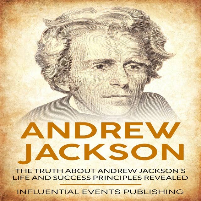 Andrew Jackson: The truth about Andrew Jackson’s life and success principles revealed