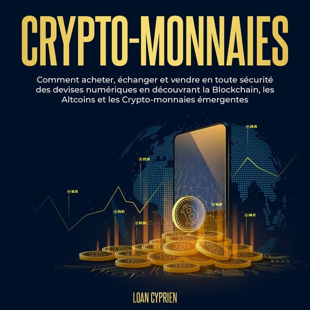 Crypto-monnaies: Comment acheter, échanger et vendre en toute sécurité des devises numériques en découvrant la Blockchain, les Altcoins et les Crypto-monnaies émergentes
