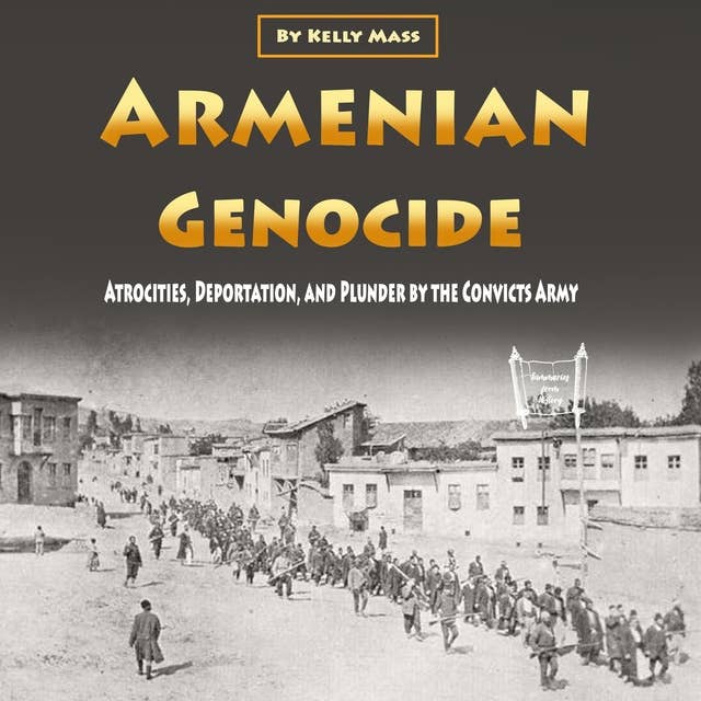 Armenian Genocide: Atrocities, Deportation, and Plunder by the Convicts Army