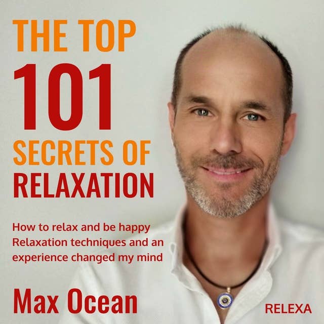 The Top 101 Secrets of Relaxation: How to relax and be happy. Relaxation techniques and an experience changed my mind.