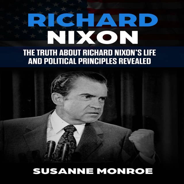 Richard Nixon: The truth about Richard Nixon’s life and political principles revealed