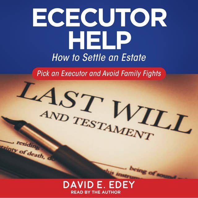 Executor Help: How to Settle an Estate Pick an Executor and Avoid Family Fights