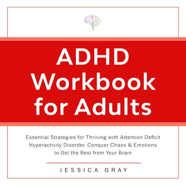 ADHD Workbook for Adults: Essential Strategies for Thriving with Attention Deficit Hyperactivity Disorder. Conquer Chaos & Emotions to Get the Best from Your Brain