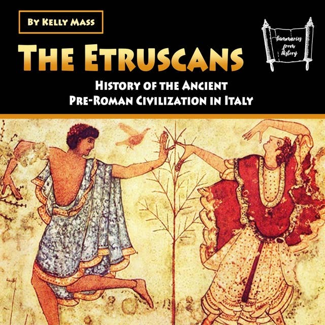 The Etruscans: History of the Ancient Pre-Roman Civilization in Italy