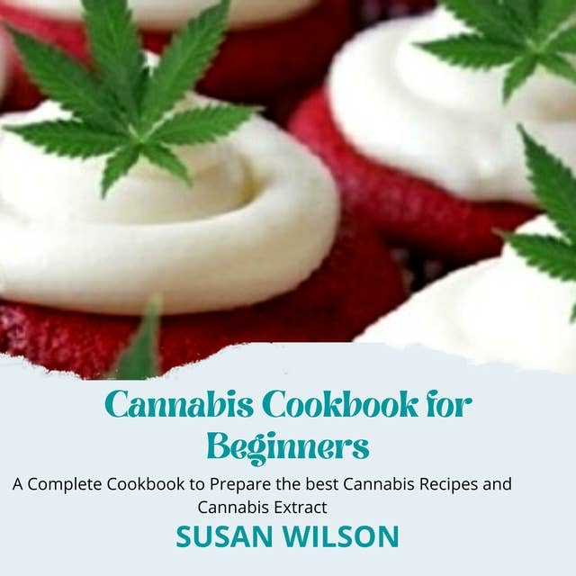 Cannabis Cookbook for Beginners: A Complete Cookbook to Prepare the best Cannabis Recipes and Cannabis Extract