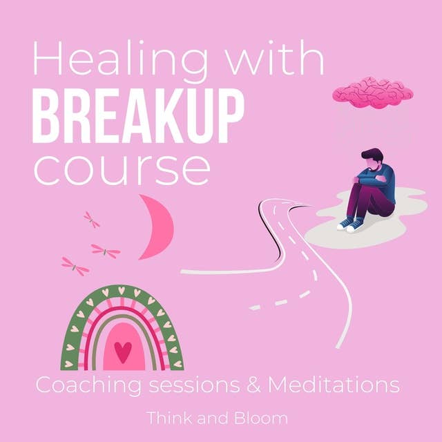 Healing with breakup course Coaching sessions & Meditations: heartbreaks separation divorce recovery, from loss to gratitude, anger guilt shame sadness, get over the past, start anew, restore self