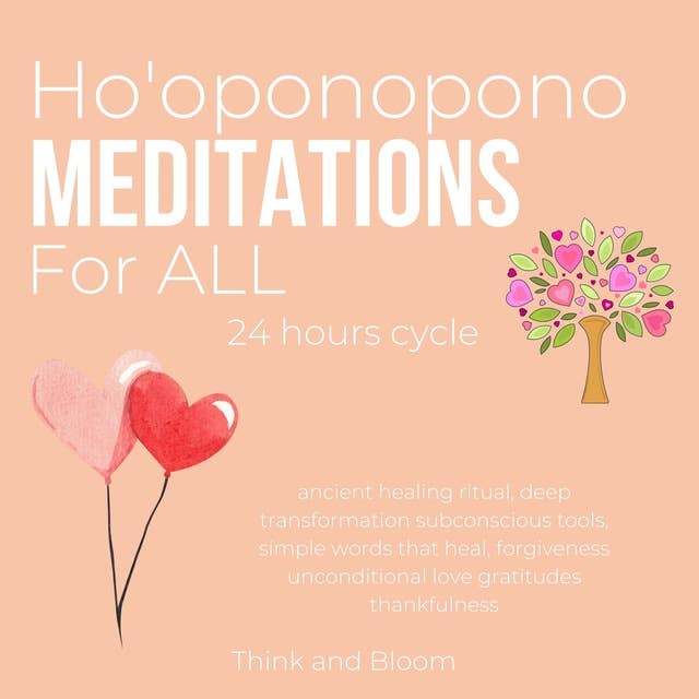 Ho'oponopono Meditations For ALL 24 hours cycle ancient healing ritual: deep transformation subconscious tools, simple words that heal, forgiveness unconditional love gratitudes thankfulness