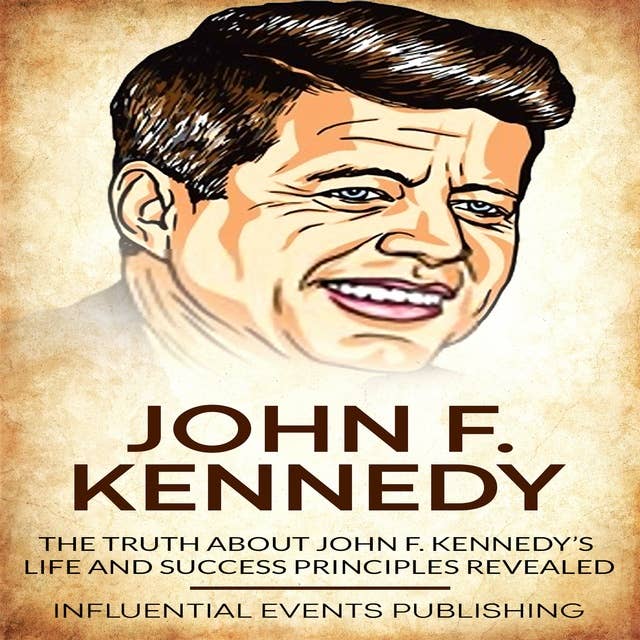John F. Kennedy: The truth about John F. Kennedy’s life and success principles revealed