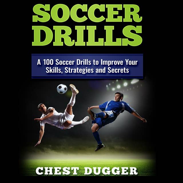Soccer Drills: A 100 Soccer Drills to Improve Your Skills, Strategies and Secrets