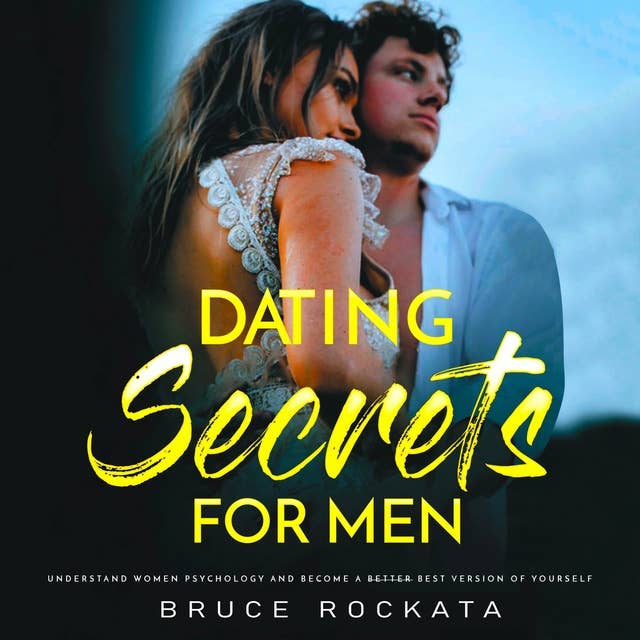 Dating Secrets for Men: Understand Women Psychology and  Become a Better Best Version of Yourself