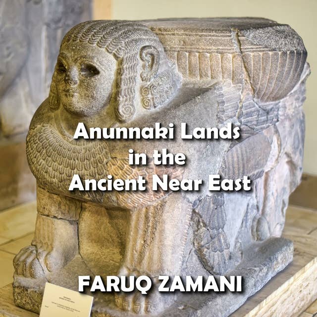 Anunnaki Lands in the Ancient Near East: How Sumer, Nibiru and Iraq Formed the Birthplace of Civilization