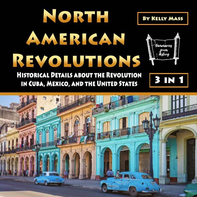 North American Revolutions: Historical Details about the Revolution in Cuba, Mexico, and the United States