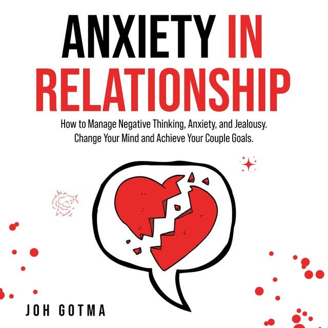 ANXIETY IN RELATIONSHIP: How to Manage Negative Thinking, Anxiety, and Jealousy. Change Your Mind and Achieve Your Couple Goals.