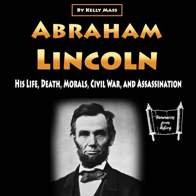Abraham Lincoln: His Life, Death, Morals, Civil War, and Assassination