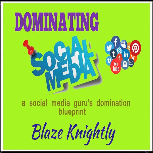 Dominating Social Media: A Social Media Guru's Domination Blueprint
