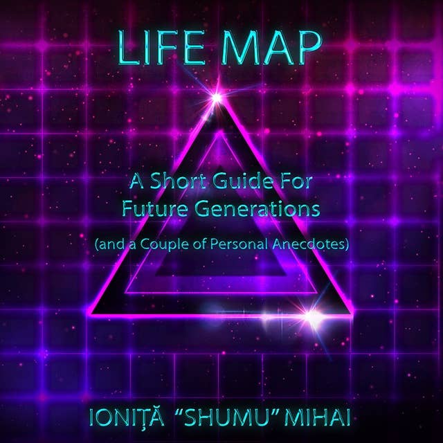 Life Map - A Short Guide For Future Generations: (and a couple of personal anecdotes)