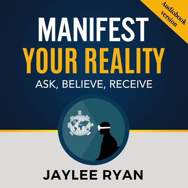 MANIFEST YOUR REALITY: Ask, Believe, Receive