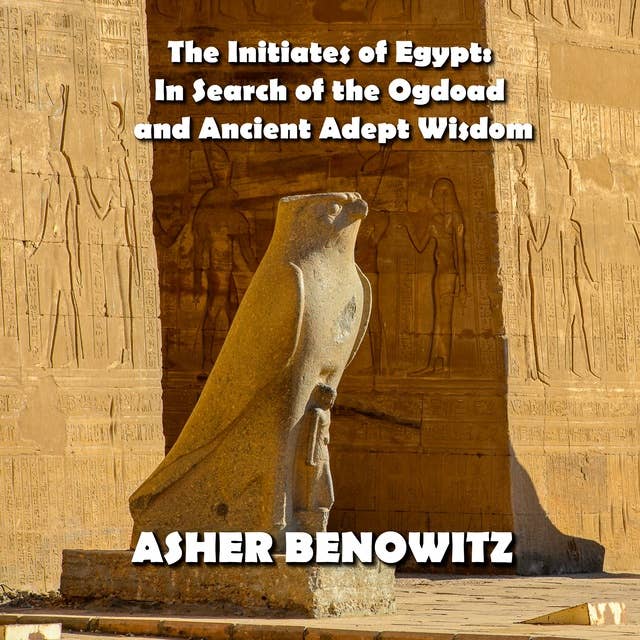 The Initiates of Egypt: In Search of the Ogdoad and Ancient Adept Wisdom