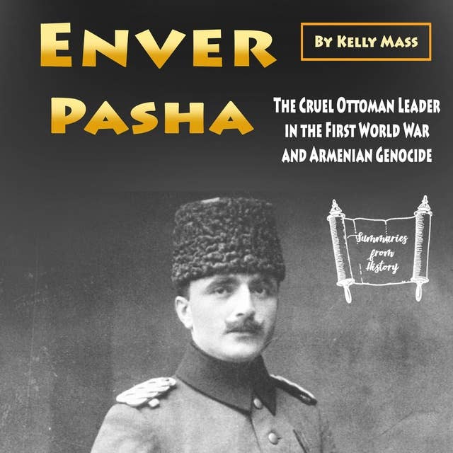 Enver Pasha: The Cruel Ottoman Leader in the First World War and Armenian Genocide
