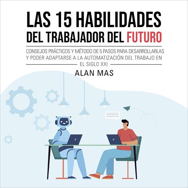 Las 15 habilidades del trabajador del futuro: Consejos prácticos y método de 5 pasos para desarrollarlas y poder adaptarse a la automatización del trabajo en el siglo XXI