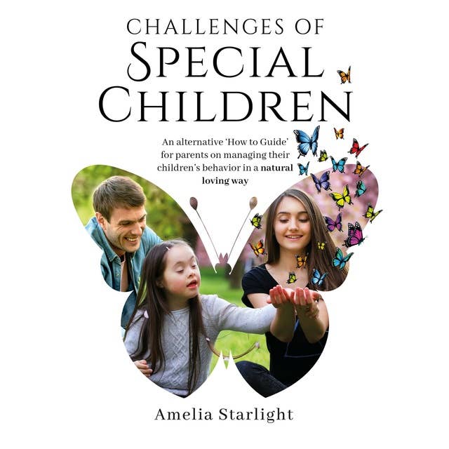 Challenges of Special Children: An Alternative “How To” Guide for Parents on Managing Their Child’s Behavior in a Natural, Loving Way