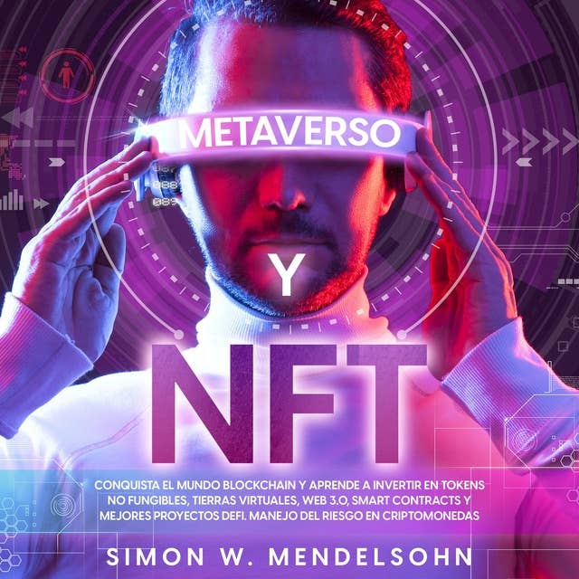 Metaverso y NFT: Conquista el mundo Blockchain y aprende a invertir en Tokens no Fungibles, tierras virtuales, Web 3.0, Smart Contracts, y Mejores Proyectos DeFi. Manejo del Riesgo en Criptomonedas