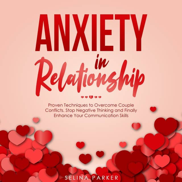 Anxiety In Relationship: Proven Techniques to Overcome Couple Conflicts. Stop Negative Thinking and Finally Enhance Your Communication Skills.