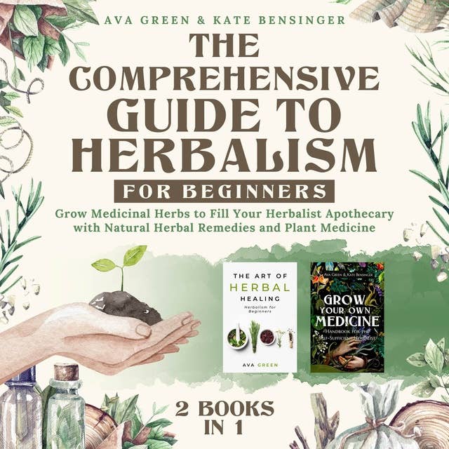 The Comprehensive Guide to Herbalism for Beginners:: (2 Books in 1) Grow Medicinal Herbs to Fill Your Herbalist Apothecary with Natural Herbal Remedies and Plant Medicine