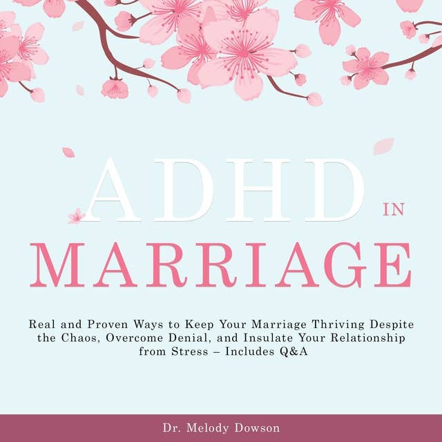 ADHD in Marriage: Real and Proven Ways to Keep Your Marriage Thriving Despite the Chaos, Overcome Denial, and Insulate Your Relationship from Stress – Includes Q&A