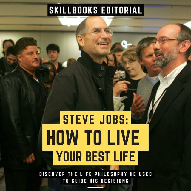 Steve Jobs: How To Live Your Best Life - Discover The Life Philosophy He Used To Guide His Decisions