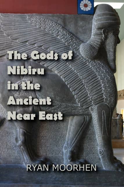 The Gods of Nibiru in the Ancient Near East: Anunnaki History, Sumerian Philosophy, and the Cosmology of Man